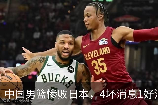 中国男篮惨败日本，4坏消息1好消息，防守问题曝光，郭士强或下课