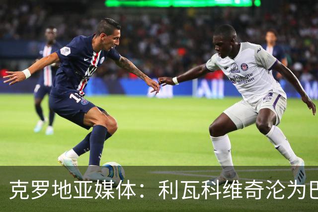 克罗地亚媒体：利瓦科维奇沦为巴萨第三门将，国家队成最大输家