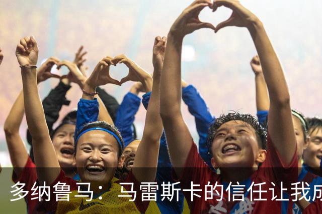 多纳鲁马：马雷斯卡的信任让我成为队长之一，他非常有人情味