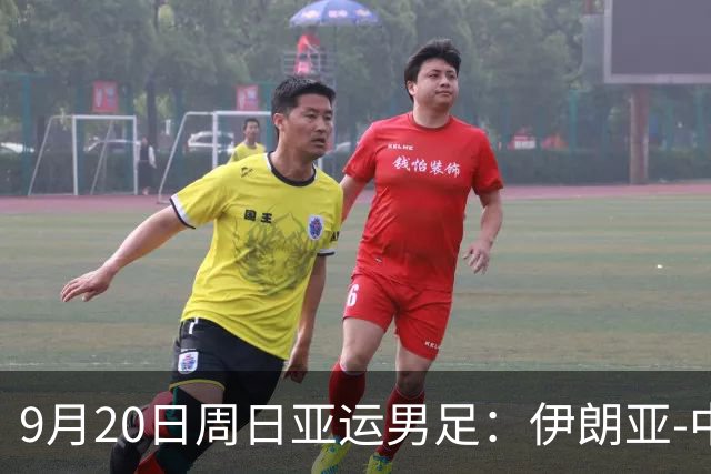 9月20日周日亚运男足：伊朗亚-中国亚赛事前瞻，中伊硬碰硬，谁能提前撞线出线？